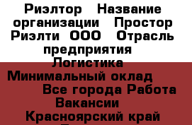 Риэлтор › Название организации ­ Простор-Риэлти, ООО › Отрасль предприятия ­ Логистика › Минимальный оклад ­ 150 000 - Все города Работа » Вакансии   . Красноярский край,Талнах г.